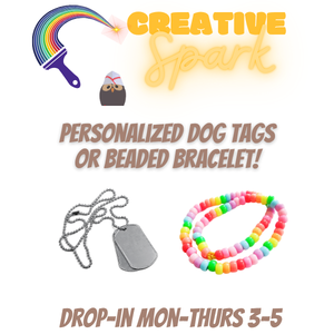 Poster with a white background advertising a craft activity called “Creative Spark.” At the top, colorful paintbrush graphic with a rainbow leads into the words “Creative Spark” in bright yellow and orange script. Below, text reads “Personalized dog tags or beaded bracelet!” Images show a silver dog tag necklace and a colorful beaded bracelet. At the bottom, it says “Drop-in Mon–Thurs 3–5