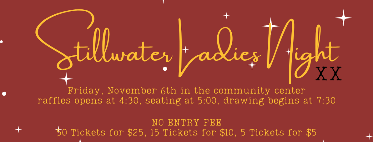 Stillwater Ladies Night 2026, Friday, November 6, at the Community Center. Raffles open at 4:30 PM, seating begins at 5:00 PM, and drawings begin at 7:30 PM. No entry fee. Raffle tickets: 50 for $25, 15 for $10, or 5 for $5.