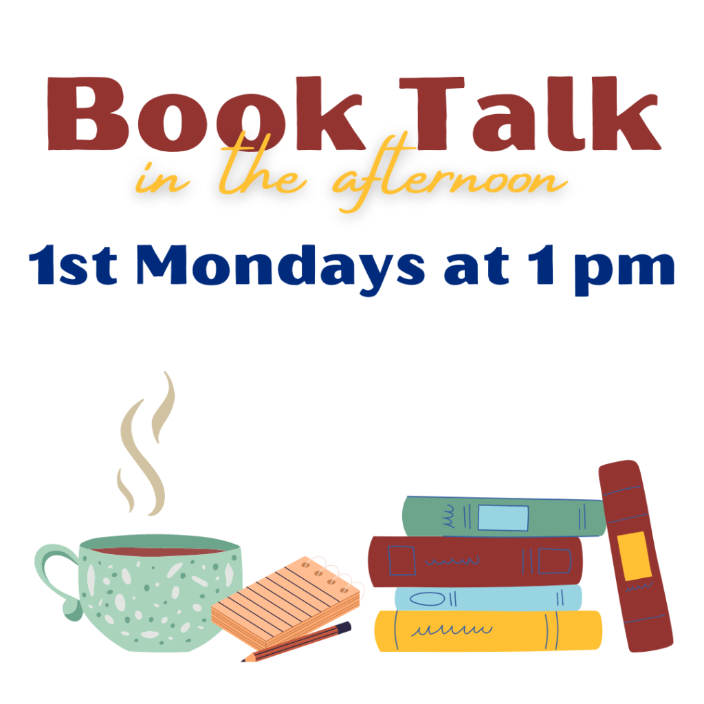 Book Talk in the afternoon: 1st Mondays at 1:00 pm