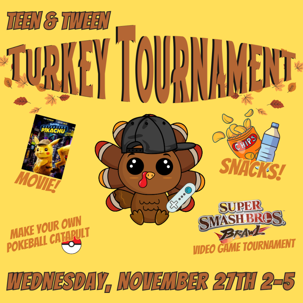 Cartoon turkey wearing hat. Text: Tween and Tween Turkey Tournament: Super Smash Bros Brawl tournament, movie, snacks, make your own Pokemon catapult. Wedesday, November 27th 2 to 5